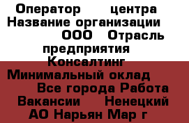 Оператор Call-центра › Название организации ­ LM Group, ООО › Отрасль предприятия ­ Консалтинг › Минимальный оклад ­ 27 000 - Все города Работа » Вакансии   . Ненецкий АО,Нарьян-Мар г.